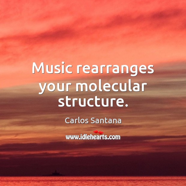 Music rearranges your molecular structure. Carlos Santana Picture Quote