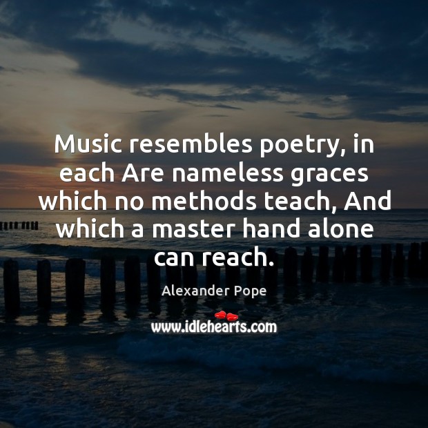 Music resembles poetry, in each Are nameless graces which no methods teach, Image