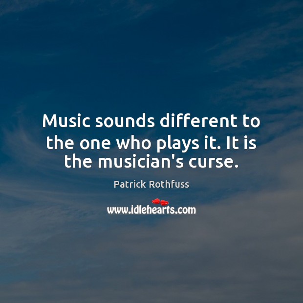 Music sounds different to the one who plays it. It is the musician’s curse. Patrick Rothfuss Picture Quote