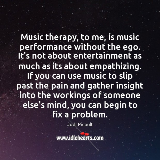 Music therapy, to me, is music performance without the ego. It’s not Image