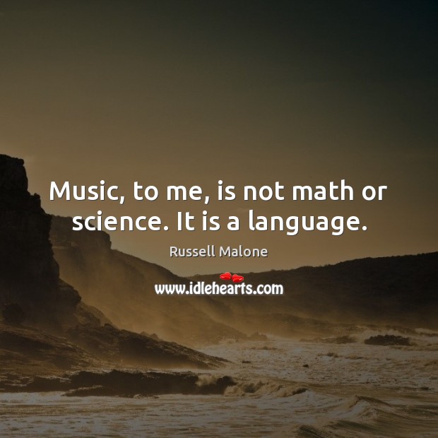 Music, to me, is not math or science. It is a language. Russell Malone Picture Quote