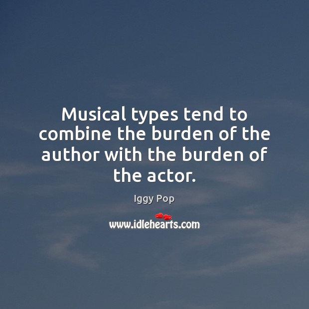 Musical types tend to combine the burden of the author with the burden of the actor. Image