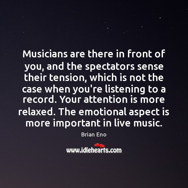 Musicians are there in front of you, and the spectators sense their Brian Eno Picture Quote