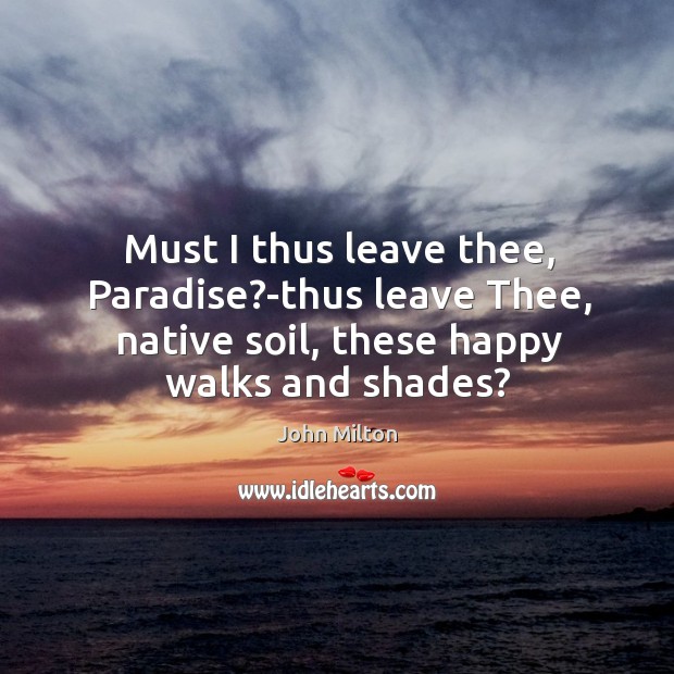 Must I thus leave thee, Paradise?-thus leave Thee, native soil, these John Milton Picture Quote