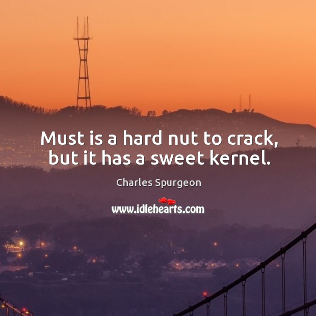 Must is a hard nut to crack, but it has a sweet kernel. Image