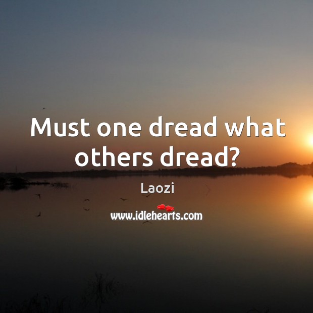 Must one dread what others dread? Laozi Picture Quote