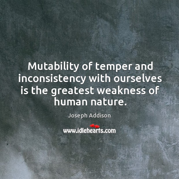 Mutability of temper and inconsistency with ourselves is the greatest weakness of human nature. Joseph Addison Picture Quote