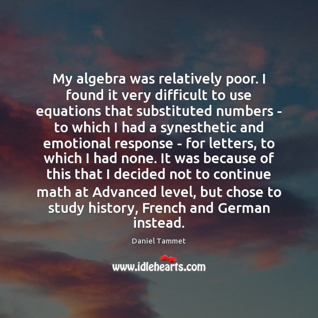 My algebra was relatively poor. I found it very difficult to use Daniel Tammet Picture Quote