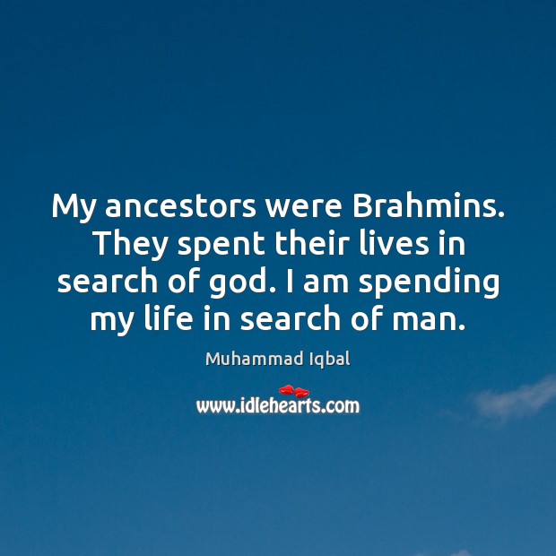 My ancestors were Brahmins. They spent their lives in search of God. Muhammad Iqbal Picture Quote