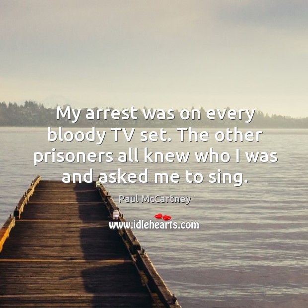 My arrest was on every bloody TV set. The other prisoners all Paul McCartney Picture Quote