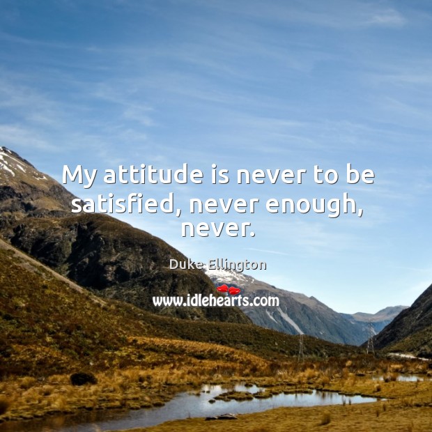 My attitude is never to be satisfied, never enough, never. Attitude Quotes Image