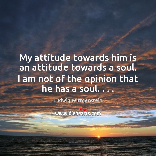 My attitude towards him is an attitude towards a soul. I am Attitude Quotes Image