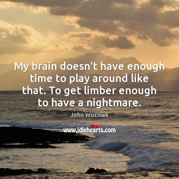 My brain doesn’t have enough time to play around like that. To John Wozniak Picture Quote