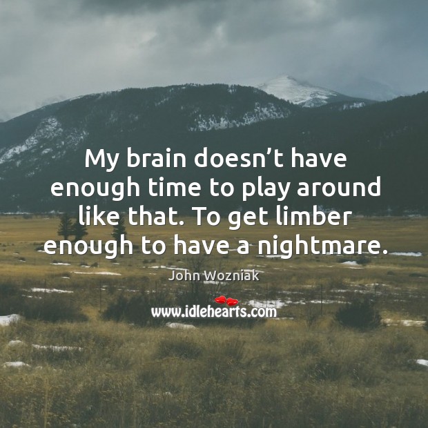 My brain doesn’t have enough time to play around like that. To get limber enough to have a nightmare. John Wozniak Picture Quote