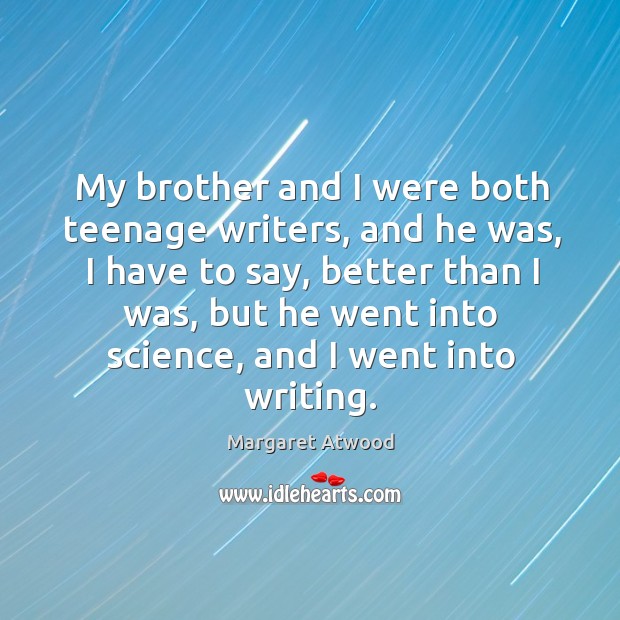 My brother and I were both teenage writers, and he was, I Margaret Atwood Picture Quote