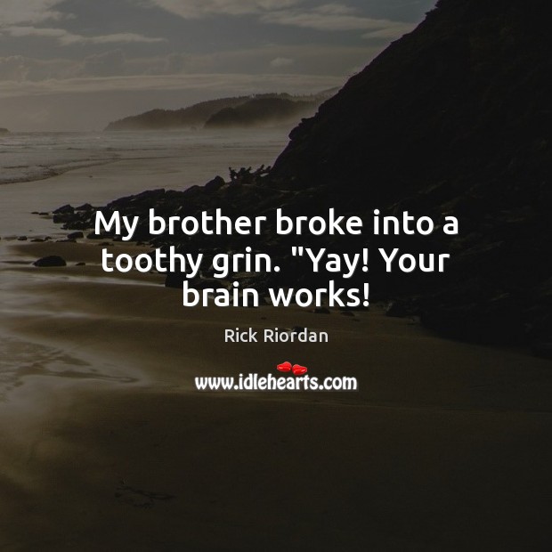 My brother broke into a toothy grin. “Yay! Your brain works! Rick Riordan Picture Quote