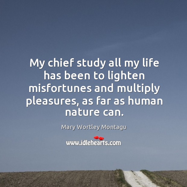 My chief study all my life has been to lighten misfortunes and Nature Quotes Image