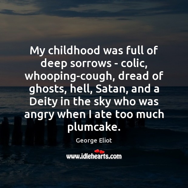 My childhood was full of deep sorrows – colic, whooping-cough, dread of George Eliot Picture Quote