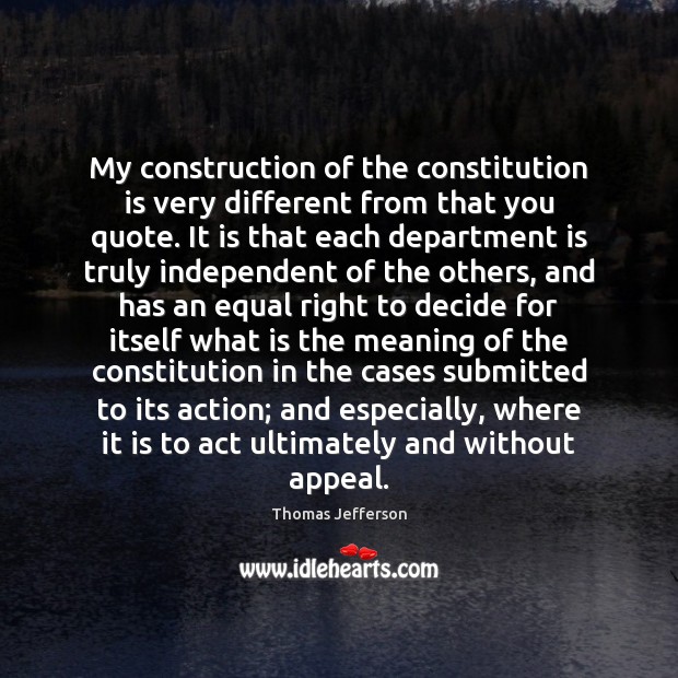 My construction of the constitution is very different from that you quote. Thomas Jefferson Picture Quote