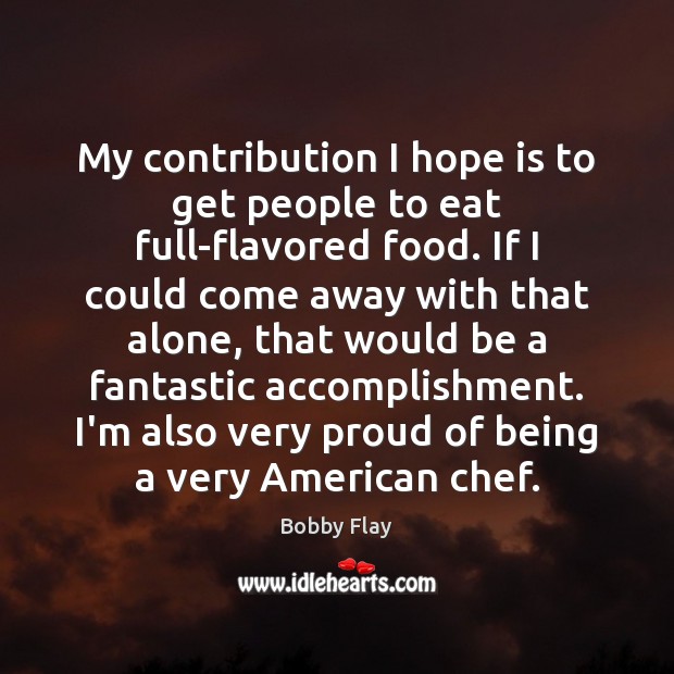 My contribution I hope is to get people to eat full-flavored food. Hope Quotes Image