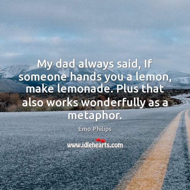 My dad always said, If someone hands you a lemon, make lemonade. Picture Quotes Image