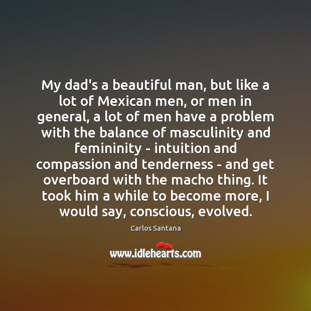 My dad’s a beautiful man, but like a lot of Mexican men, Carlos Santana Picture Quote