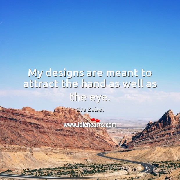 My designs are meant to attract the hand as well as the eye. Eva Zeisel Picture Quote