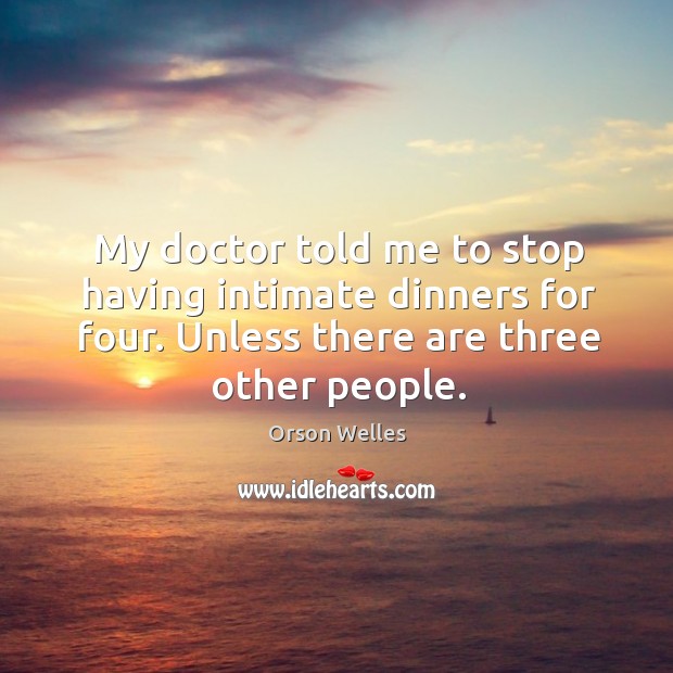 My doctor told me to stop having intimate dinners for four. Unless there are three other people. Orson Welles Picture Quote