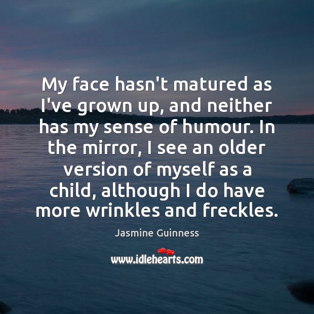 My face hasn’t matured as I’ve grown up, and neither has my Image