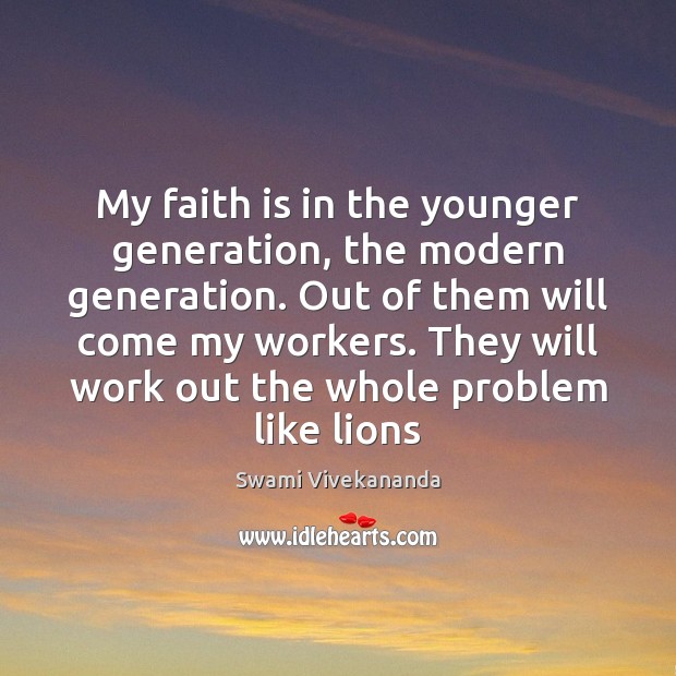 My faith is in the younger generation, the modern generation. Out of Faith Quotes Image