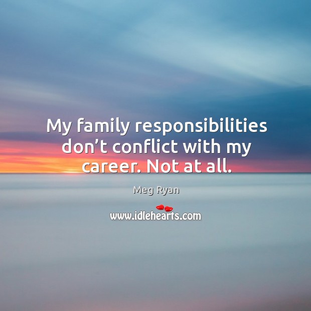 My family responsibilities don’t conflict with my career. Not at all. Image