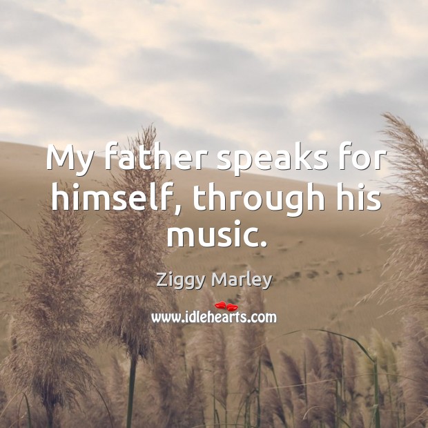 My father speaks for himself, through his music. Ziggy Marley Picture Quote