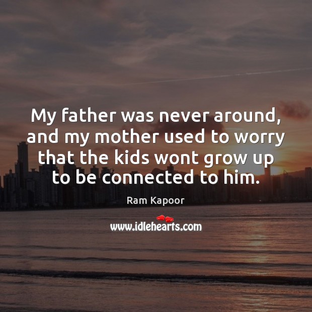 My father was never around, and my mother used to worry that Ram Kapoor Picture Quote