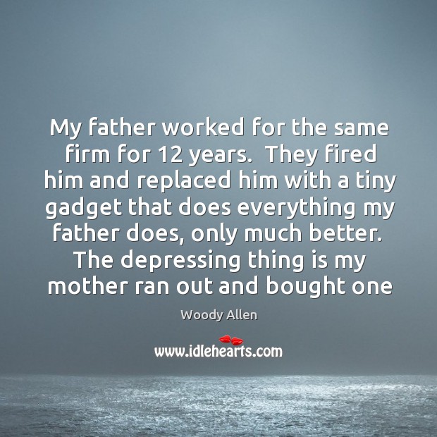 My father worked for the same firm for 12 years.  They fired him Woody Allen Picture Quote