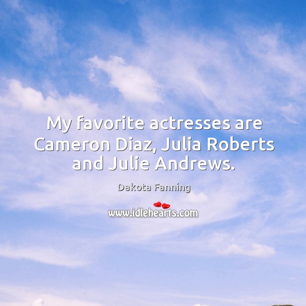 My favorite actresses are cameron diaz, julia roberts and julie andrews. Dakota Fanning Picture Quote