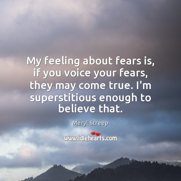 My feeling about fears is, if you voice your fears, they may Meryl Streep Picture Quote