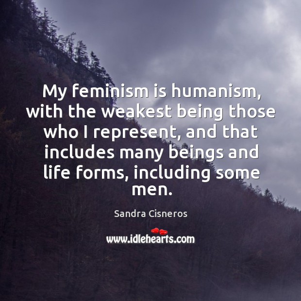 My feminism is humanism, with the weakest being those who I represent Sandra Cisneros Picture Quote