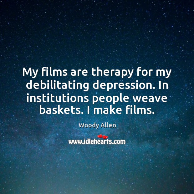 My films are therapy for my debilitating depression. In institutions people weave Woody Allen Picture Quote