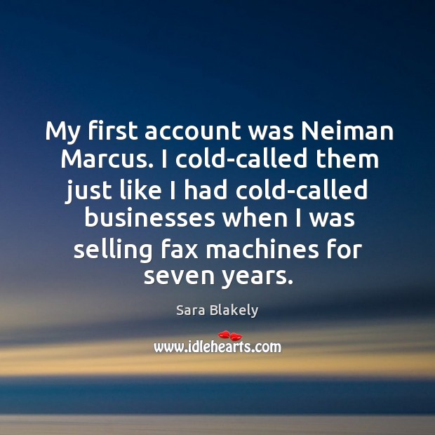 My first account was neiman marcus. I cold-called them just like I had cold-called businesses Sara Blakely Picture Quote