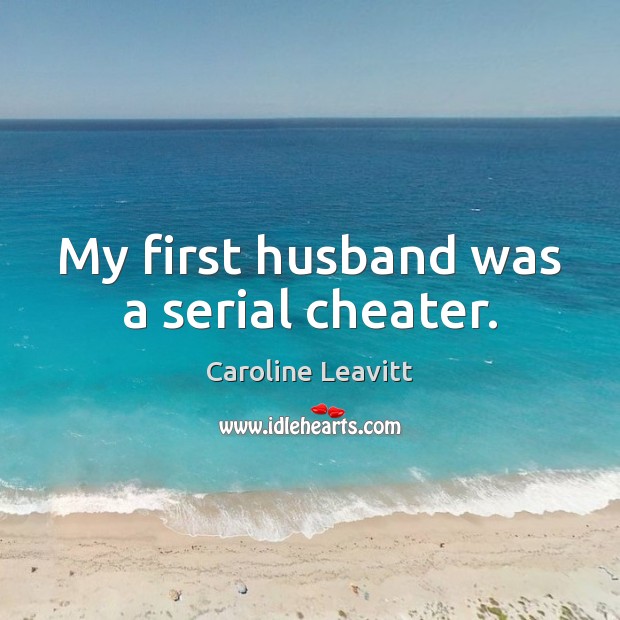 My first husband was a serial cheater. Caroline Leavitt Picture Quote