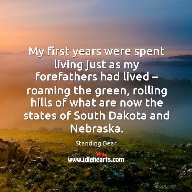 My first years were spent living just as my forefathers had lived – roaming the green Standing Bear Picture Quote