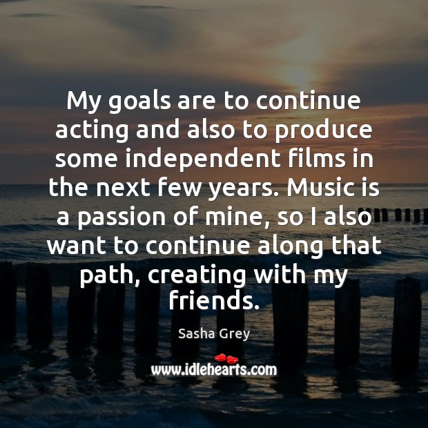 My goals are to continue acting and also to produce some independent Music Quotes Image