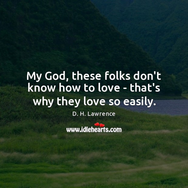 My God, these folks don’t know how to love – that’s why they love so easily. D. H. Lawrence Picture Quote