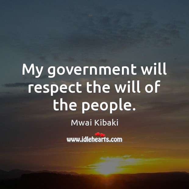 My government will respect the will of the people. Respect Quotes Image