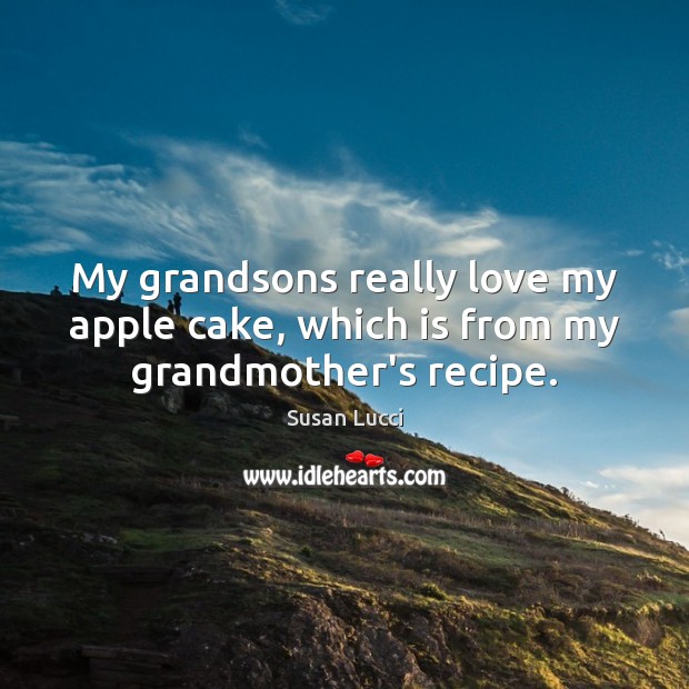 My grandsons really love my apple cake, which is from my grandmother’s recipe. Susan Lucci Picture Quote