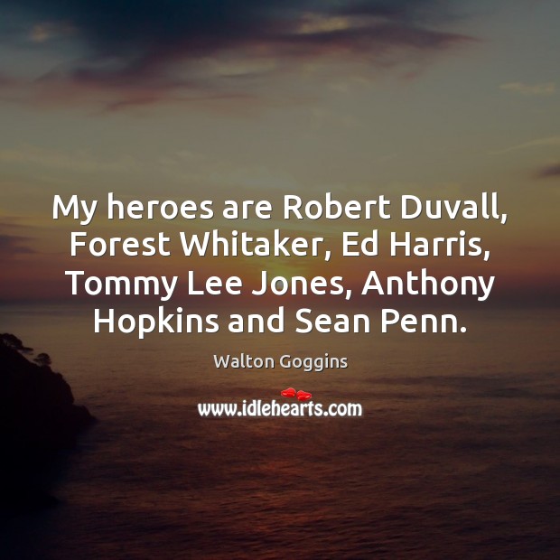 My heroes are Robert Duvall, Forest Whitaker, Ed Harris, Tommy Lee Jones, Image