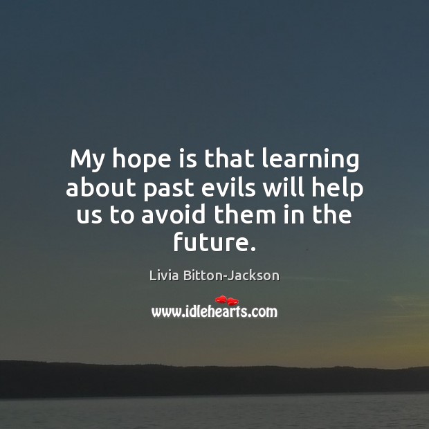 My hope is that learning about past evils will help us to avoid them in the future. Image