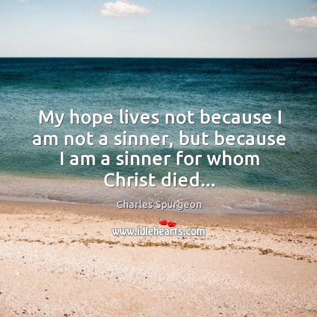 My hope lives not because I am not a sinner, but because Charles Spurgeon Picture Quote