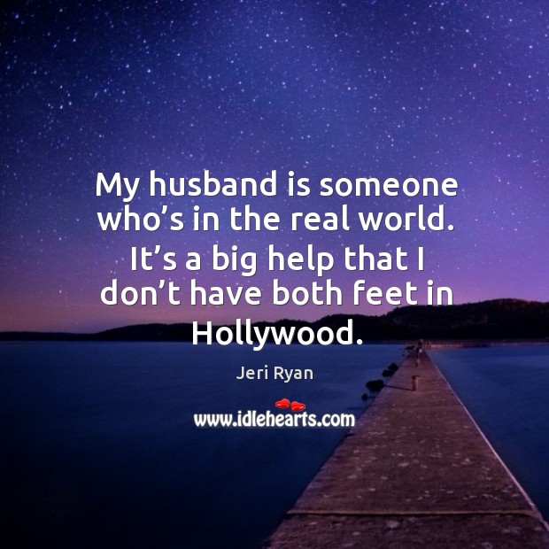 My husband is someone who’s in the real world. It’s a big help that I don’t have both feet in hollywood. Image