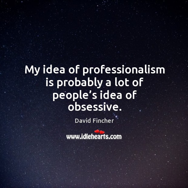 My idea of professionalism is probably a lot of people’s idea of obsessive. David Fincher Picture Quote